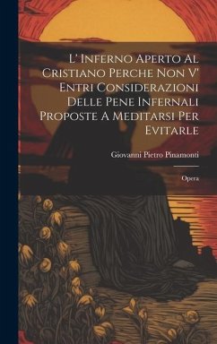 L' Inferno Aperto Al Cristiano Perche Non V' Entri Considerazioni Delle Pene Infernali Proposte A Meditarsi Per Evitarle: Opera - Pinamonti, Giovanni Pietro