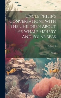 Uncle Philip's Conversations With The Children About The Whale Fishery And Polar Seas; Volume 1 - (Uncle), Philip