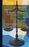 The Law and Practice of Petition of Right Under the Petitions of Right Act, 1860: With Forms and an Appendix Containing the Laws Regulating Proceeding