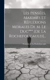 Les Pensées, Maximes Et Réflexions Morales De M. Le Duc*** [de La Rochefoucauld]...