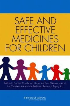 Safe and Effective Medicines for Children - Institute Of Medicine; Board On Health Sciences Policy; Committee on Pediatric Studies Conducted Under the Best Pharmaceuticals for Children ACT (Bpca) and the Pediatric Research Equity ACT (Prea)