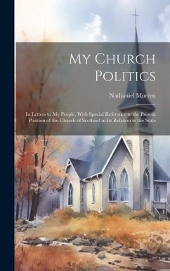 My Church Politics: In Letters to My People, With Special Reference to the Present Position of the Church of Scotland in Its Relation to t - Morren, Nathaniel