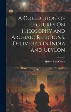 A Collection of Lectures On Theosophy and Archaic Religions, Delivered in India and Ceylon - Olcott, Henry Steel