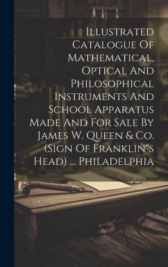 Illustrated Catalogue Of Mathematical, Optical And Philosophical Instruments And School Apparatus Made And For Sale By James W. Queen & Co. (sign Of F - Anonymous
