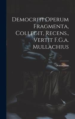 Democriti Operum Fragmenta, Collegit, Recens., Vertit F.G.a. Mullachius Democriti Operum Fragmenta, Collegit, Recens., Vertit F.G.a. Mullachius