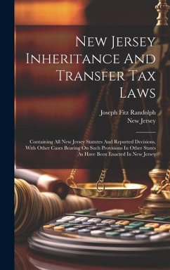 New Jersey Inheritance And Transfer Tax Laws: Containing All New Jersey Statutes And Reported Decisions, With Other Cases Bearing On Such Provisions I - Randolph, Joseph Fitz; Jersey, New