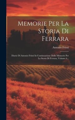 Memorie Per La Storia Di Ferrara: Diario Di Antonio Frizzi In Continuazione Delle Memorie Per La Storia Di Ferrara, Volume 6... - Frizzi, Antonio