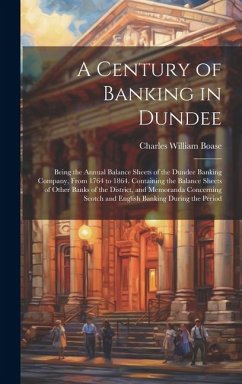 A Century of Banking in Dundee; Being the Annual Balance Sheets of the Dundee Banking Company, From 1764 to 1864. Containing the Balance Sheets of Oth - Boase, Charles William