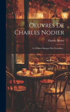 Oeuvres De Charles Nodier: Le Dernier Banquet Des Girondins... - Nodier, Charles