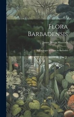 Flora Barbadensis: A Catalogue of Plants in Barbados - Maycock, James Dottin