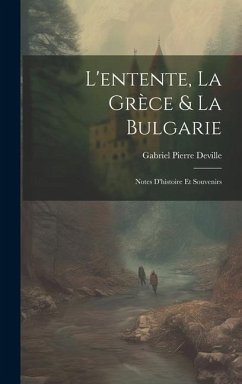 L'entente, La Grèce & La Bulgarie: Notes D'histoire Et Souvenirs - Deville, Gabriel Pierre