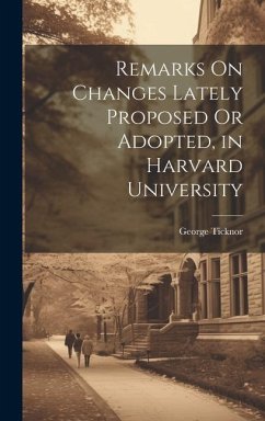Remarks On Changes Lately Proposed Or Adopted, in Harvard University - Ticknor, George