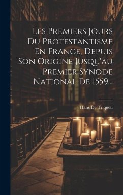 Les Premiers Jours Du Protestantisme En France, Depuis Son Origine Jusqu'au Premier Synode National De 1559... - Triqueti, Hans de