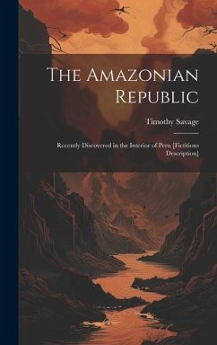 The Amazonian Republic: Recently Discovered in the Interior of Peru [Fictitious Description] - Savage, Timothy
