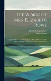 The Works of Mrs. Elizabeth Rowe: Letters Moral & Entertaining, Pt. 3. Devout Exercises of the Heart. Poems & Translations by Mr. Thomas Rowe
