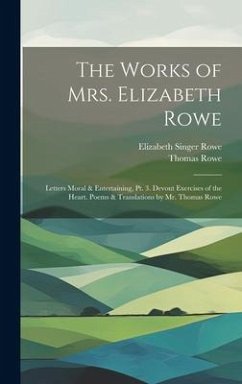 The Works of Mrs. Elizabeth Rowe: Letters Moral & Entertaining, Pt. 3. Devout Exercises of the Heart. Poems & Translations by Mr. Thomas Rowe - Rowe, Elizabeth Singer; Rowe, Thomas