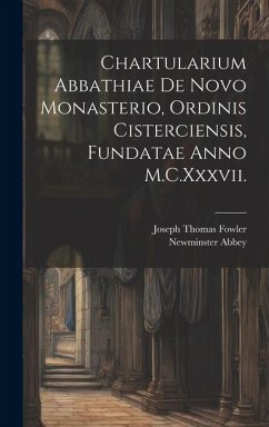 Chartularium Abbathiae De Novo Monasterio, Ordinis Cisterciensis, Fundatae Anno M.C.Xxxvii. - Fowler, Joseph Thomas; Abbey, Newminster