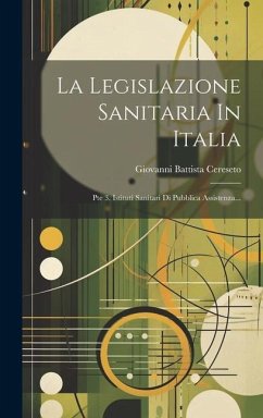 La Legislazione Sanitaria In Italia: Pte 3. Istituti Sanitari Di Pubblica Assistenza... - Cereseto, Giovanni Battista