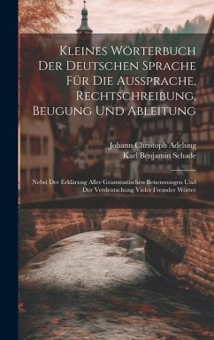 Kleines Wörterbuch Der Deutschen Sprache Für Die Aussprache, Rechtschreibung, Beugung Und Ableitung: Nebst Der Erklärung Aller Grammatischen Benennung - Adelung, Johann Christoph