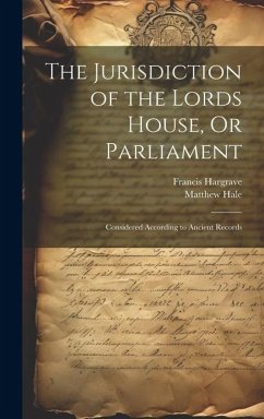 The Jurisdiction of the Lords House, Or Parliament: Considered According to Ancient Records - Hale, Matthew; Hargrave, Francis