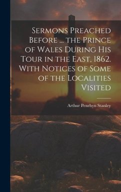 Sermons Preached Before ... the Prince of Wales During His Tour in the East, 1862. With Notices of Some of the Localities Visited - Stanley, Arthur Penrhyn
