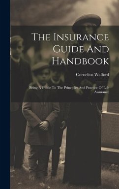The Insurance Guide And Handbook: Being A Guide To The Principles And Practice Of Life Assurance - Walford, Cornelius