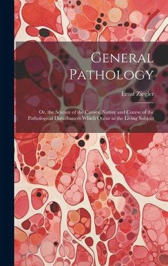 General Pathology: Or, the Science of the Causes, Nature and Course of the Pathological Disturbances Which Occur in the Living Subject - Ziegler, Ernst