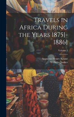Travels in Africa During the Years 1875[-1886]; Volume 2 - Keane, Augustus Henry; Junker, Wilhelm