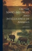 On the Senses, instincts, and Intelligence of Animals