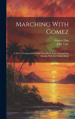 Marching With Gomez; a War Correspondent's Field Note-book, Kept During Four Months With the Cuban Army - Flint, Grover; Fiske, John