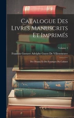 Catalogue Des Livres Manuscrits Et Imprimés: Des Dessins Et Des Estampes Du Cabinet; Volume 1 - de Villeneneuve, Francois Gustave Ado