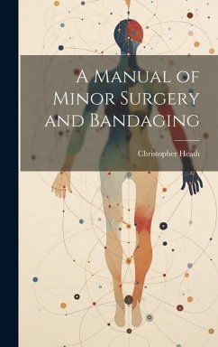 A Manual of Minor Surgery and Bandaging - Heath, Christopher