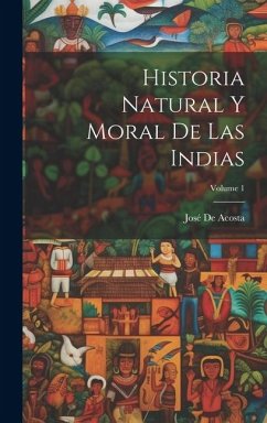 Historia Natural Y Moral De Las Indias; Volume 1 - de Acosta, José