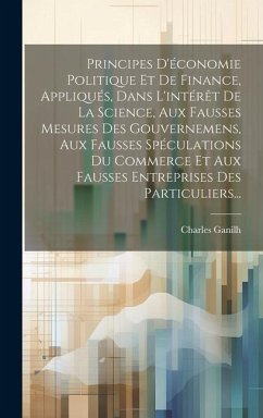 Principes D'économie Politique Et De Finance, Appliqués, Dans L'intérêt De La Science, Aux Fausses Mesures Des Gouvernemens, Aux Fausses Spéculations - Ganilh, Charles