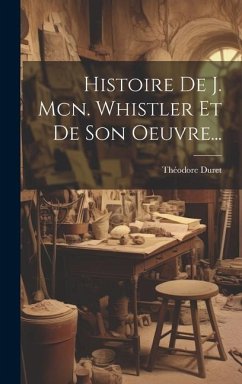 Histoire De J. Mcn. Whistler Et De Son Oeuvre... - Duret, Théodore