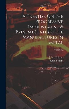 A Treatise On the Progressive Improvement & Present State of the Manufactures in Metal; Volume 2 - Holland, John; Hunt, Robert