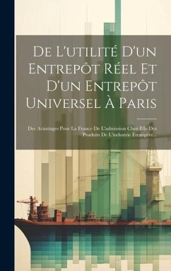 De L'utilité D'un Entrepôt Réel Et D'un Entrepôt Universel À Paris: Des Avantages Pour La France De L'admission Chez Elle Des Produits De L'industrie - Anonymous