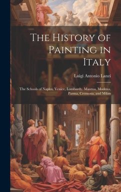 The History of Painting in Italy: The Schools of Naples, Venice, Lombardy, Mantua, Modena, Parma, Cremona, and Milan - Lanzi, Luigi Antonio