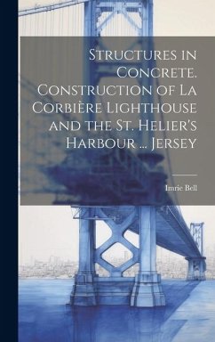 Structures in Concrete. Construction of La Corbière Lighthouse and the St. Helier's Harbour ... Jersey - Bell, Imrie