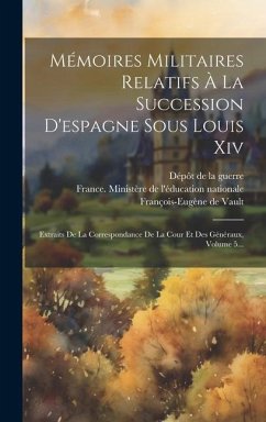 Mémoires Militaires Relatifs À La Succession D'espagne Sous Louis Xiv: Extraits De La Correspondance De La Cour Et Des Généraux, Volume 5... - Pelet, Jean-Jacques-Germain