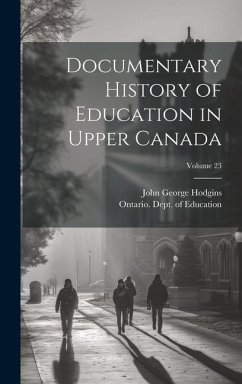 Documentary History of Education in Upper Canada; Volume 23 - Hodgins, John George