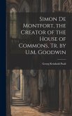 Simon De Montfort, the Creator of the House of Commons, Tr. by U.M. Goodwin