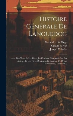 Histoire Générale De Languedoc: Avec Des Notes Et Les Pièces Justificatives: Compoeée Sur Les Auteurs Et Les Titres Originaux, Et Enrichie De Divers M - Vic, Claude De; Vaissète, Joseph