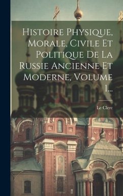 Histoire Physique, Morale, Civile Et Politique De La Russie Ancienne Et Moderne, Volume 1... - Clerc, Le