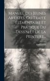 Manuel Des Jeunes Artistes, Ou Traité Élémentaire Et Pratique Du Dessin Et De La Peinture...