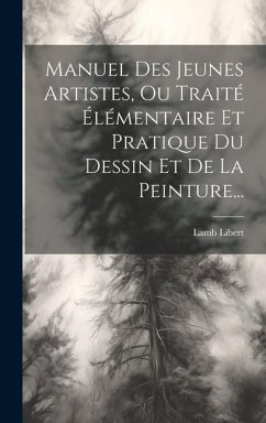 Manuel Des Jeunes Artistes, Ou Traité Élémentaire Et Pratique Du Dessin Et De La Peinture... - Libert, Lamb