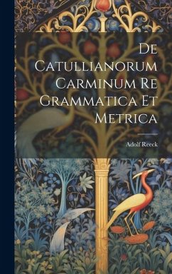 De Catullianorum Carminum Re Grammatica Et Metrica - Reeck, Adolf