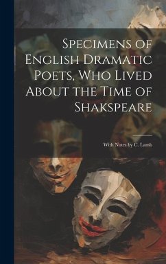 Specimens of English Dramatic Poets, Who Lived About the Time of Shakspeare: With Notes by C. Lamb - Anonymous