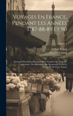 Voyages En France, Pendant Les Années 1787-88-89 Et 90: Entrepris Plus Particulièrement Pour S'assurer De L'état De L'agriculture, Des Richesses, Des - Young, Arthur; Casaux, Charles