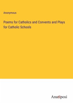 Poems for Catholics and Convents and Plays for Catholic Schools - Anonymous